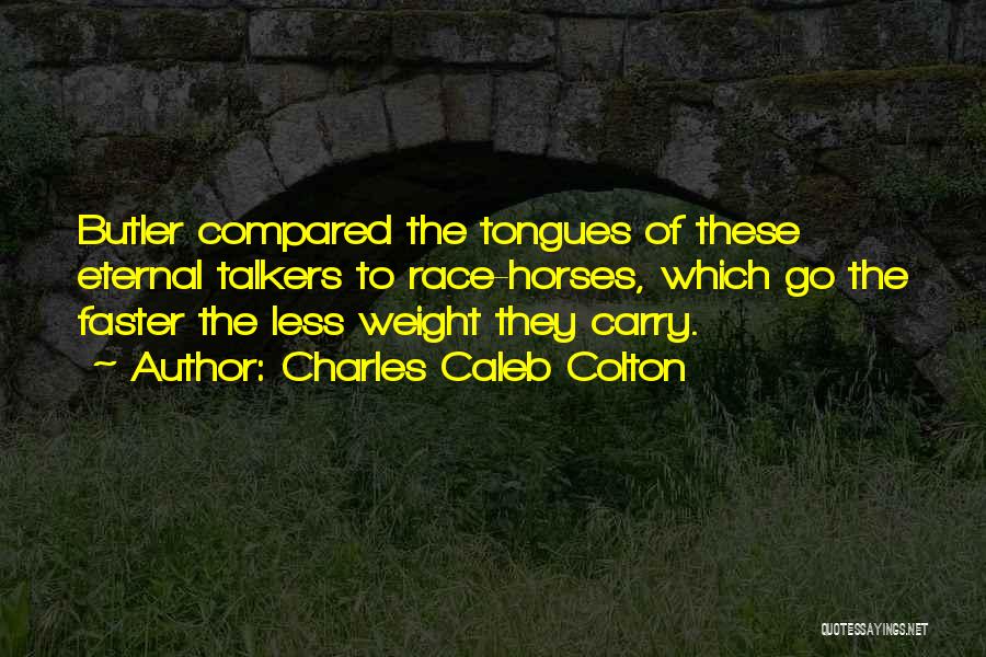 Charles Caleb Colton Quotes: Butler Compared The Tongues Of These Eternal Talkers To Race-horses, Which Go The Faster The Less Weight They Carry.