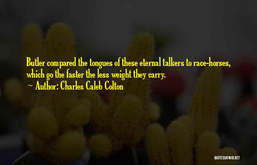 Charles Caleb Colton Quotes: Butler Compared The Tongues Of These Eternal Talkers To Race-horses, Which Go The Faster The Less Weight They Carry.