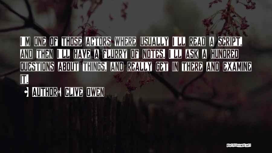 Clive Owen Quotes: I'm One Of Those Actors Where Usually I'll Read A Script, And Then I'll Have A Flurry Of Notes. I'll