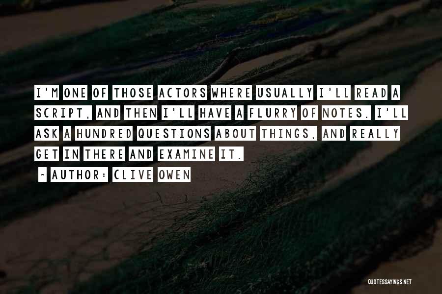 Clive Owen Quotes: I'm One Of Those Actors Where Usually I'll Read A Script, And Then I'll Have A Flurry Of Notes. I'll