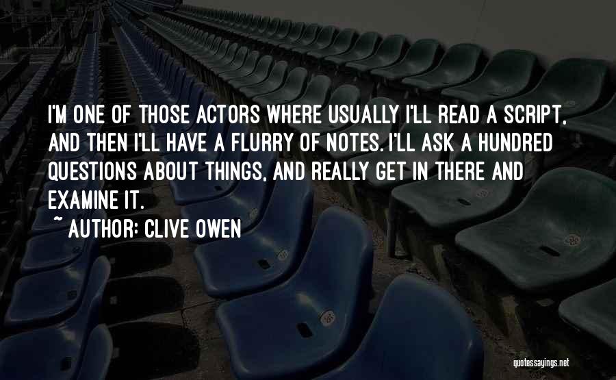 Clive Owen Quotes: I'm One Of Those Actors Where Usually I'll Read A Script, And Then I'll Have A Flurry Of Notes. I'll