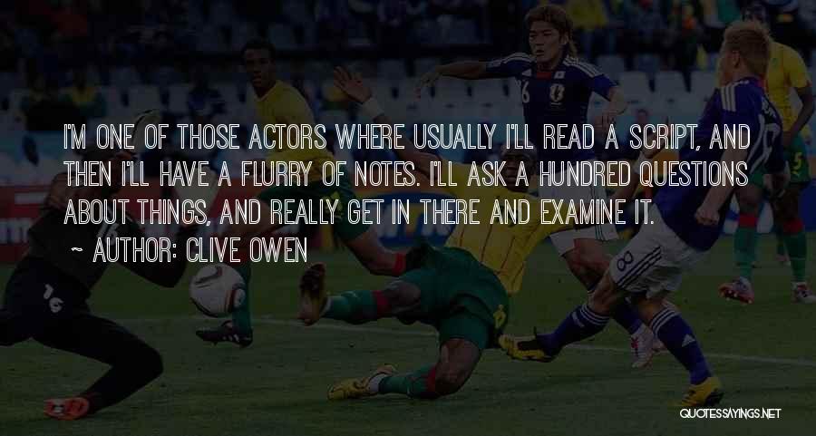 Clive Owen Quotes: I'm One Of Those Actors Where Usually I'll Read A Script, And Then I'll Have A Flurry Of Notes. I'll