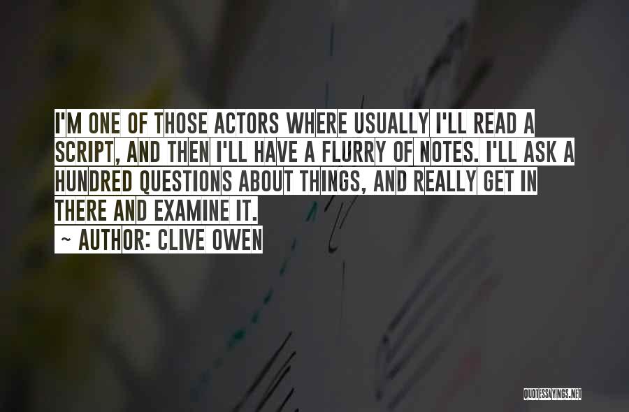 Clive Owen Quotes: I'm One Of Those Actors Where Usually I'll Read A Script, And Then I'll Have A Flurry Of Notes. I'll