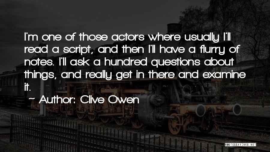 Clive Owen Quotes: I'm One Of Those Actors Where Usually I'll Read A Script, And Then I'll Have A Flurry Of Notes. I'll