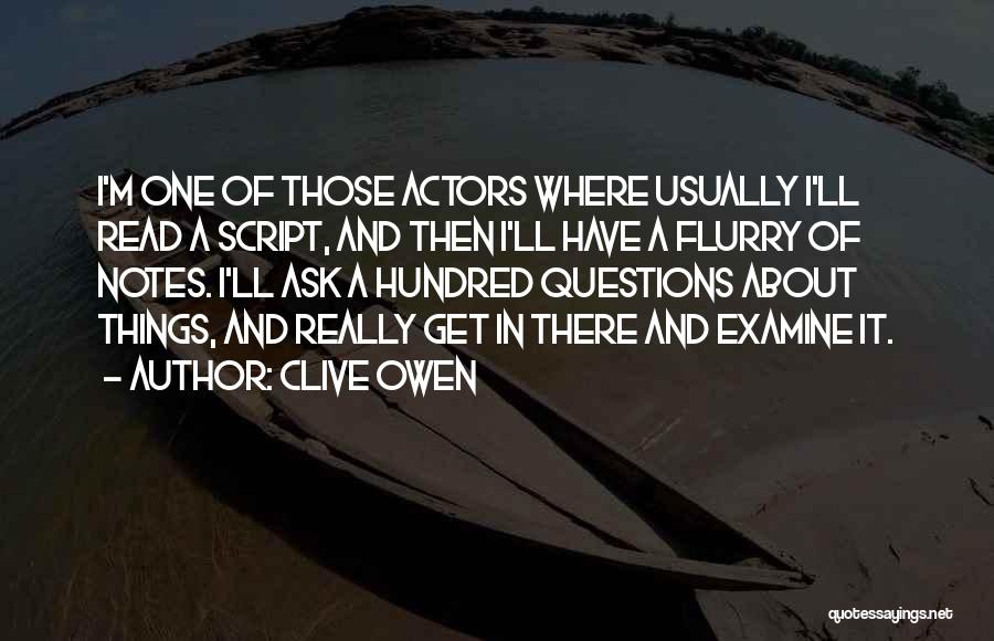 Clive Owen Quotes: I'm One Of Those Actors Where Usually I'll Read A Script, And Then I'll Have A Flurry Of Notes. I'll