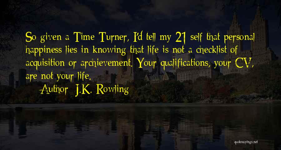 J.K. Rowling Quotes: So Given A Time-turner, I'd Tell My 21 Self That Personal Happiness Lies In Knowing That Life Is Not A