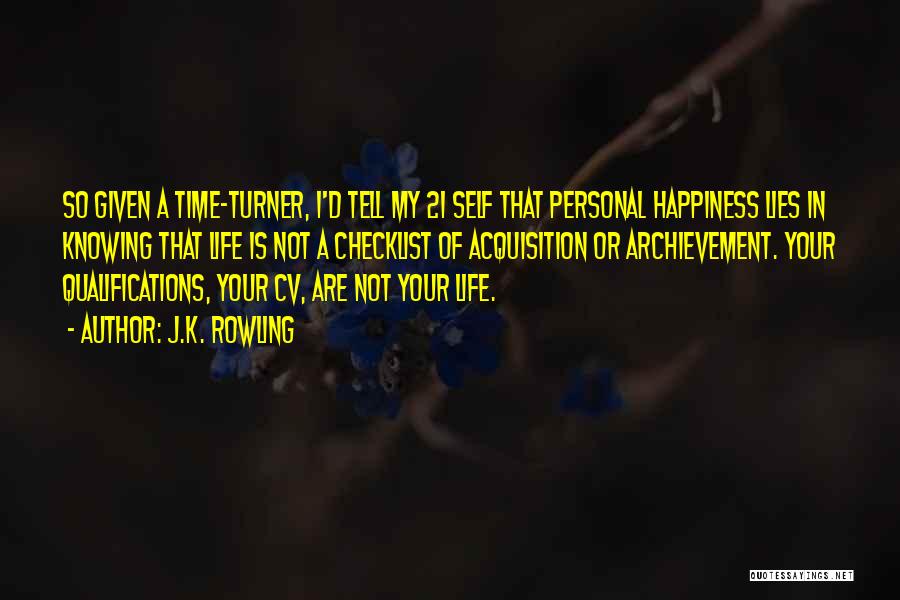 J.K. Rowling Quotes: So Given A Time-turner, I'd Tell My 21 Self That Personal Happiness Lies In Knowing That Life Is Not A