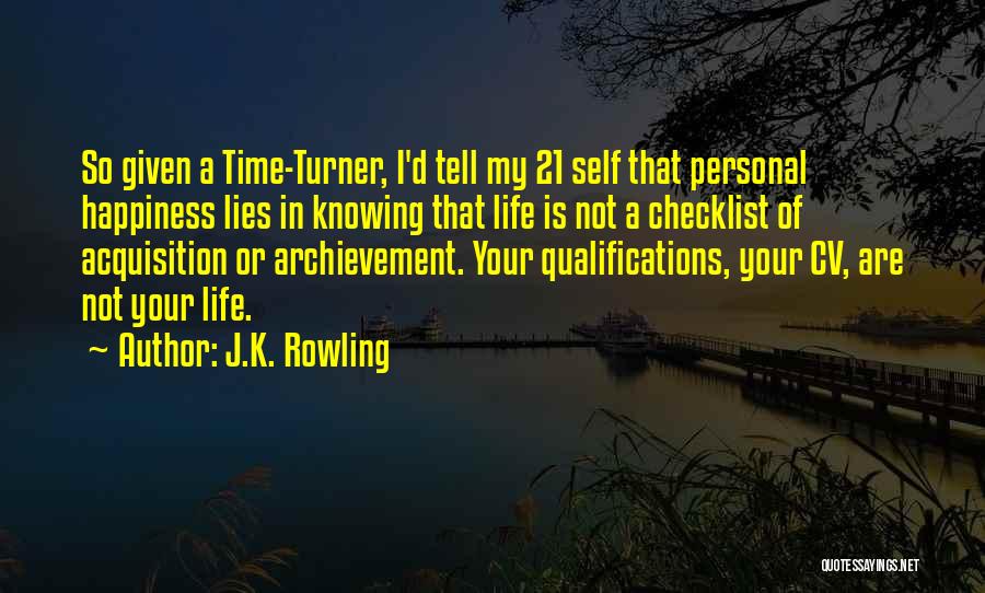 J.K. Rowling Quotes: So Given A Time-turner, I'd Tell My 21 Self That Personal Happiness Lies In Knowing That Life Is Not A