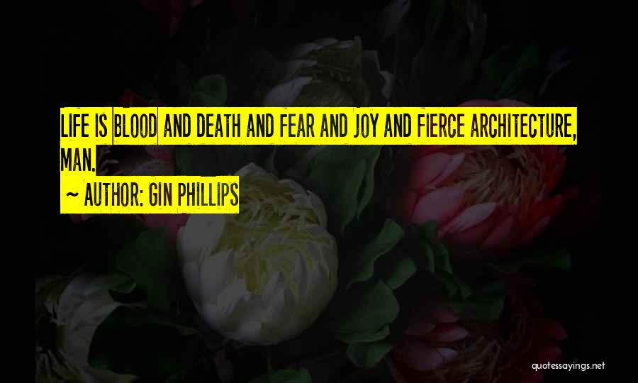 Gin Phillips Quotes: Life Is Blood And Death And Fear And Joy And Fierce Architecture, Man.