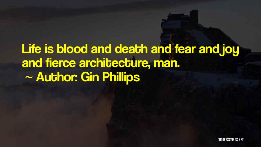 Gin Phillips Quotes: Life Is Blood And Death And Fear And Joy And Fierce Architecture, Man.