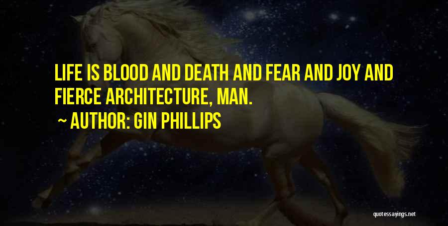 Gin Phillips Quotes: Life Is Blood And Death And Fear And Joy And Fierce Architecture, Man.