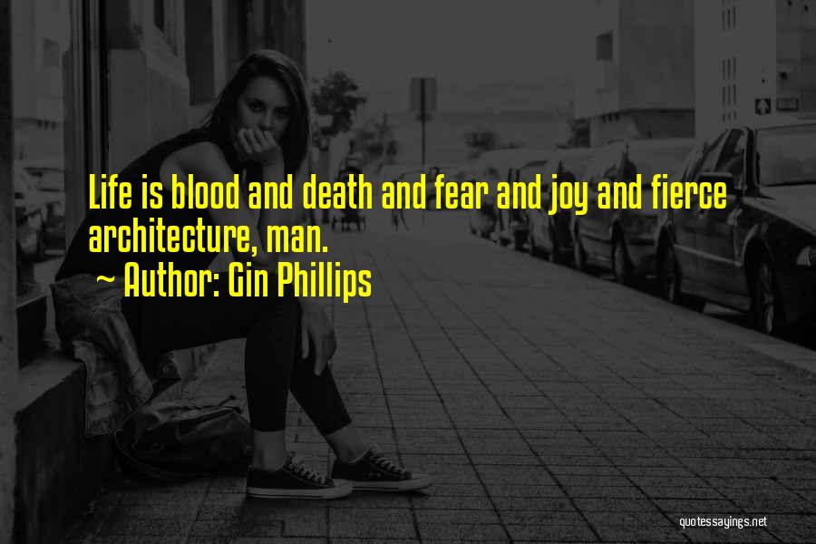 Gin Phillips Quotes: Life Is Blood And Death And Fear And Joy And Fierce Architecture, Man.