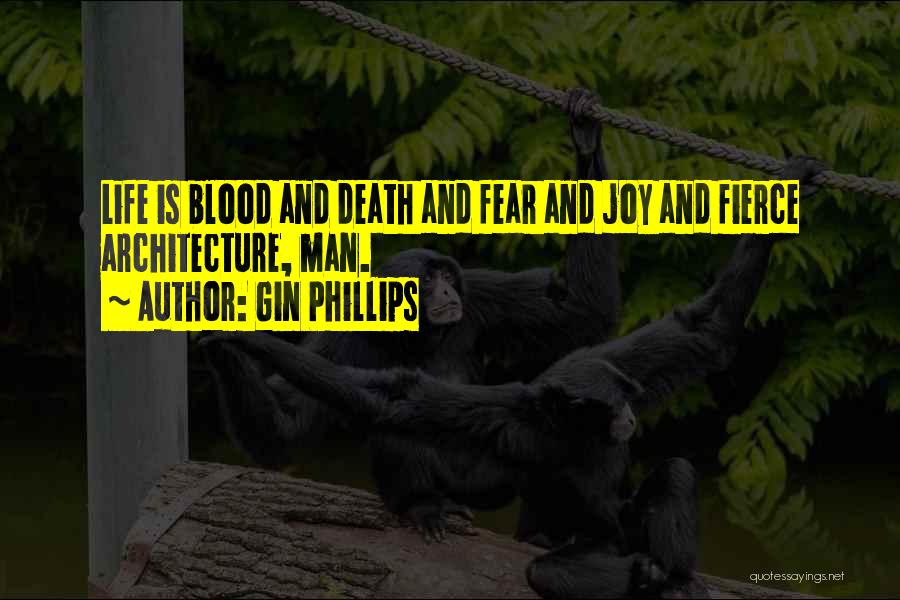 Gin Phillips Quotes: Life Is Blood And Death And Fear And Joy And Fierce Architecture, Man.