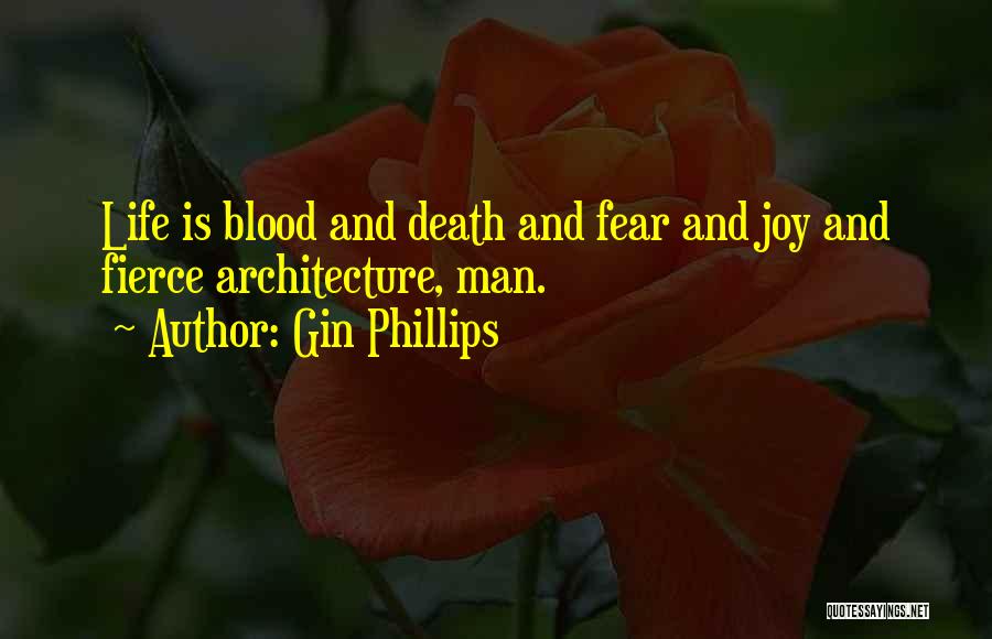 Gin Phillips Quotes: Life Is Blood And Death And Fear And Joy And Fierce Architecture, Man.