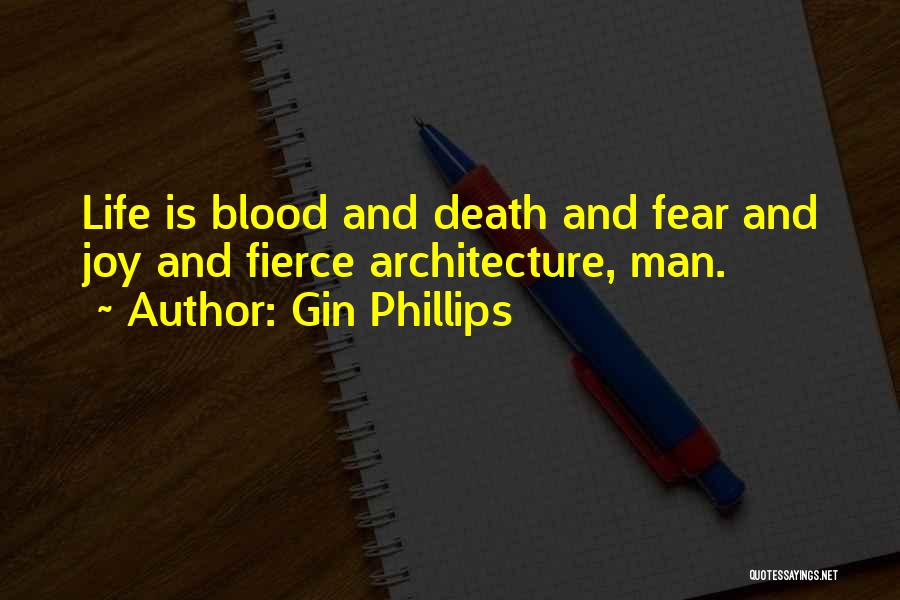 Gin Phillips Quotes: Life Is Blood And Death And Fear And Joy And Fierce Architecture, Man.