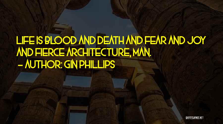 Gin Phillips Quotes: Life Is Blood And Death And Fear And Joy And Fierce Architecture, Man.