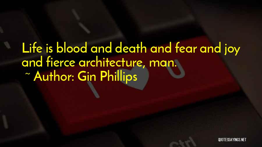 Gin Phillips Quotes: Life Is Blood And Death And Fear And Joy And Fierce Architecture, Man.