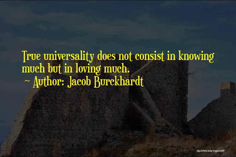 Jacob Burckhardt Quotes: True Universality Does Not Consist In Knowing Much But In Loving Much.