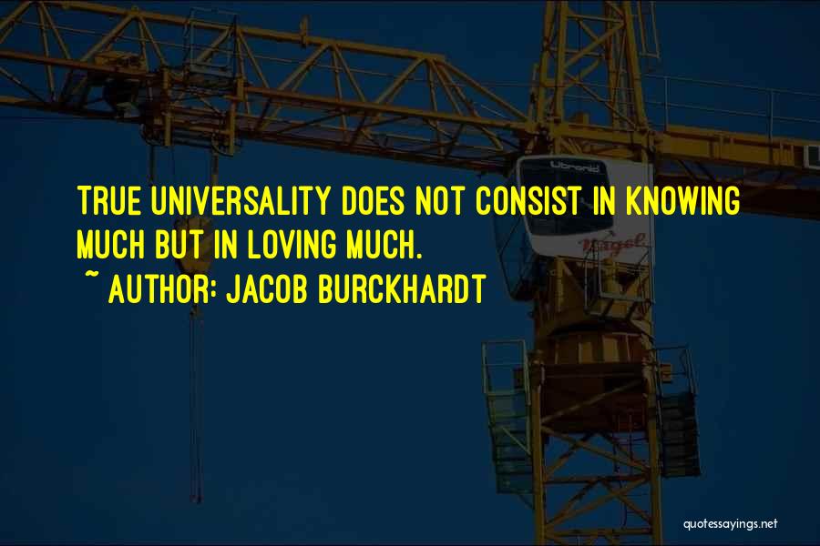 Jacob Burckhardt Quotes: True Universality Does Not Consist In Knowing Much But In Loving Much.