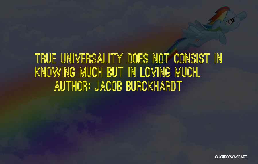 Jacob Burckhardt Quotes: True Universality Does Not Consist In Knowing Much But In Loving Much.