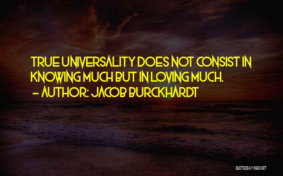 Jacob Burckhardt Quotes: True Universality Does Not Consist In Knowing Much But In Loving Much.