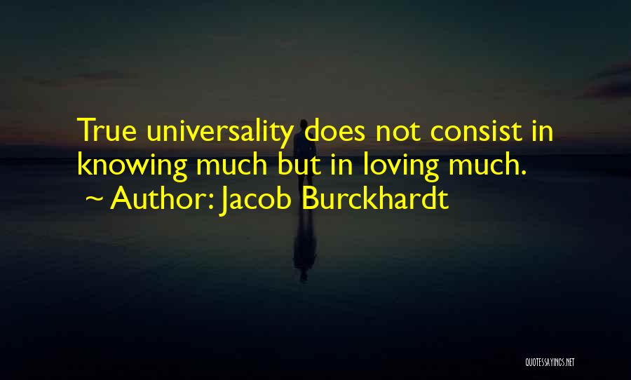 Jacob Burckhardt Quotes: True Universality Does Not Consist In Knowing Much But In Loving Much.