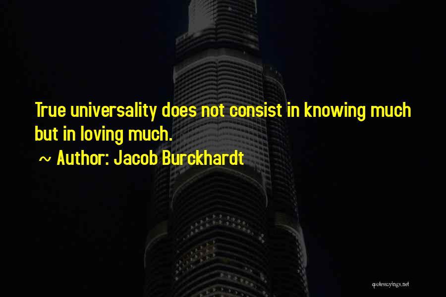 Jacob Burckhardt Quotes: True Universality Does Not Consist In Knowing Much But In Loving Much.