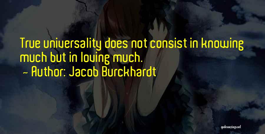 Jacob Burckhardt Quotes: True Universality Does Not Consist In Knowing Much But In Loving Much.