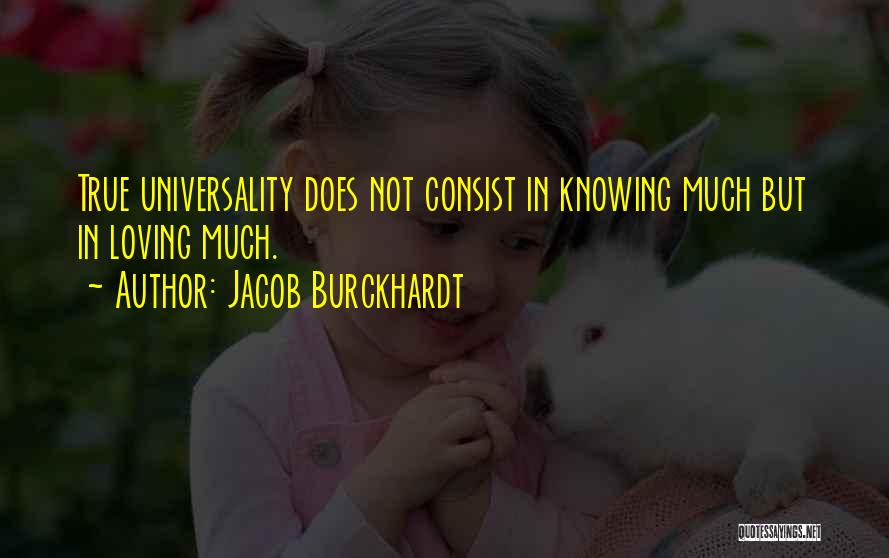 Jacob Burckhardt Quotes: True Universality Does Not Consist In Knowing Much But In Loving Much.