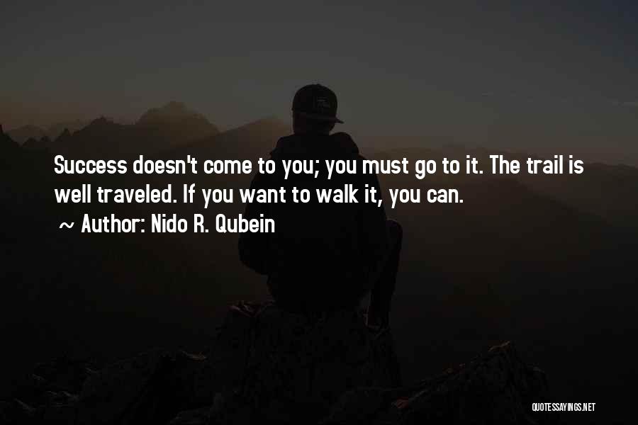 Nido R. Qubein Quotes: Success Doesn't Come To You; You Must Go To It. The Trail Is Well Traveled. If You Want To Walk
