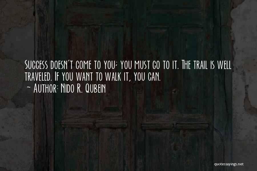 Nido R. Qubein Quotes: Success Doesn't Come To You; You Must Go To It. The Trail Is Well Traveled. If You Want To Walk