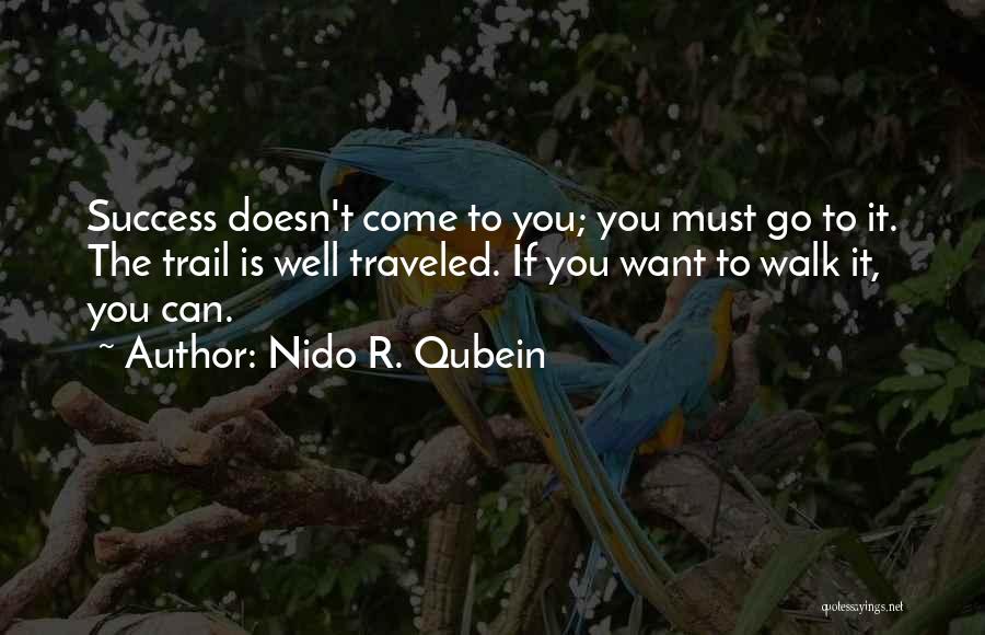 Nido R. Qubein Quotes: Success Doesn't Come To You; You Must Go To It. The Trail Is Well Traveled. If You Want To Walk