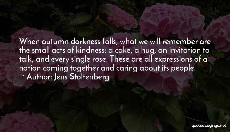 Jens Stoltenberg Quotes: When Autumn Darkness Falls, What We Will Remember Are The Small Acts Of Kindness: A Cake, A Hug, An Invitation