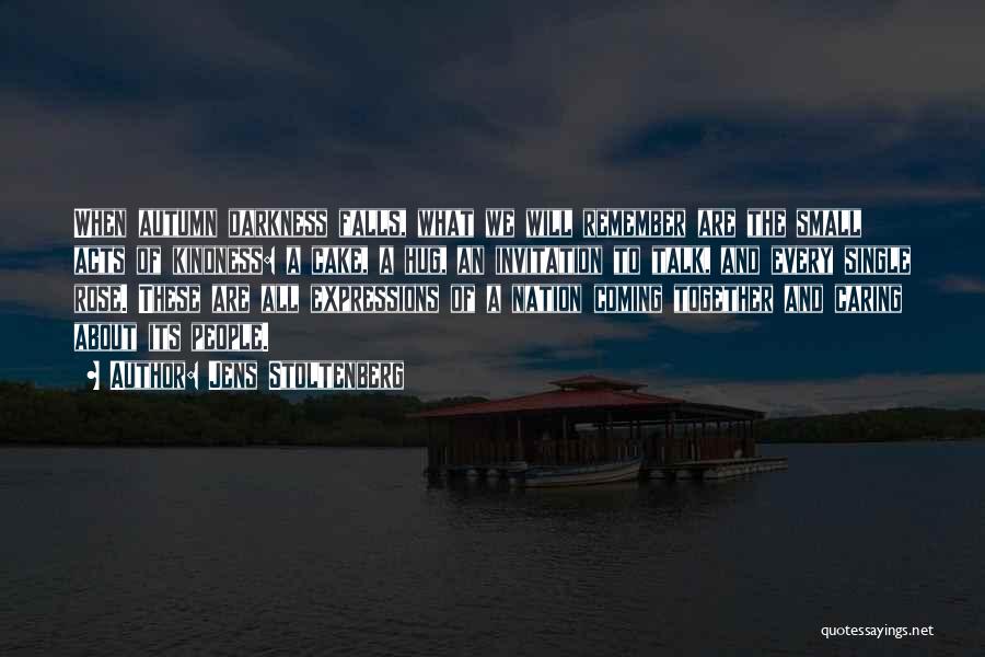 Jens Stoltenberg Quotes: When Autumn Darkness Falls, What We Will Remember Are The Small Acts Of Kindness: A Cake, A Hug, An Invitation