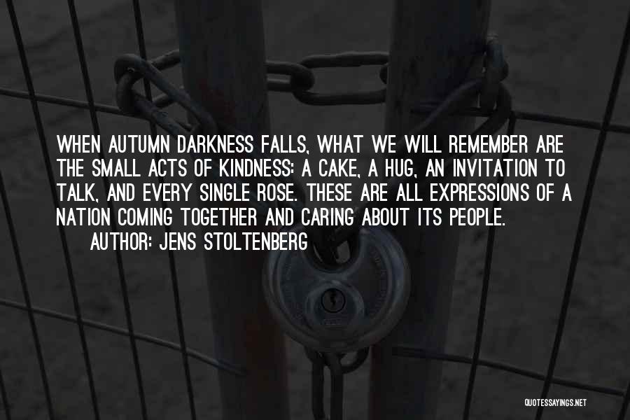 Jens Stoltenberg Quotes: When Autumn Darkness Falls, What We Will Remember Are The Small Acts Of Kindness: A Cake, A Hug, An Invitation