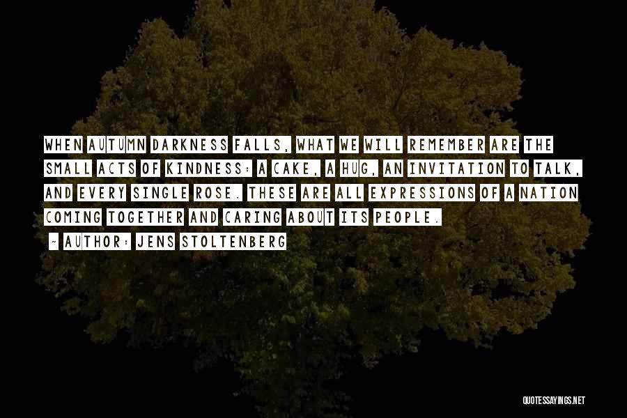 Jens Stoltenberg Quotes: When Autumn Darkness Falls, What We Will Remember Are The Small Acts Of Kindness: A Cake, A Hug, An Invitation