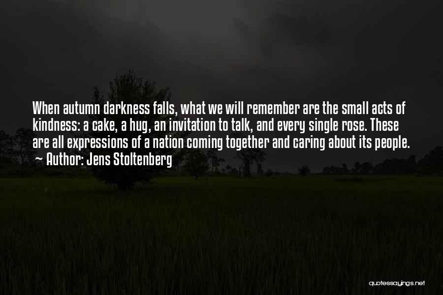 Jens Stoltenberg Quotes: When Autumn Darkness Falls, What We Will Remember Are The Small Acts Of Kindness: A Cake, A Hug, An Invitation