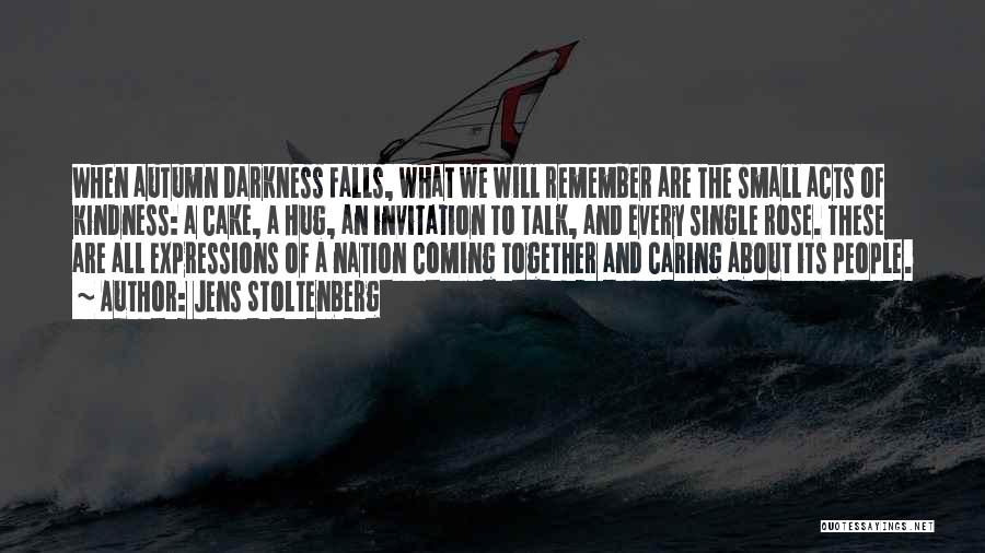 Jens Stoltenberg Quotes: When Autumn Darkness Falls, What We Will Remember Are The Small Acts Of Kindness: A Cake, A Hug, An Invitation