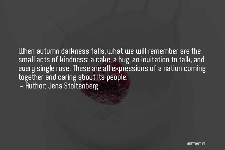 Jens Stoltenberg Quotes: When Autumn Darkness Falls, What We Will Remember Are The Small Acts Of Kindness: A Cake, A Hug, An Invitation