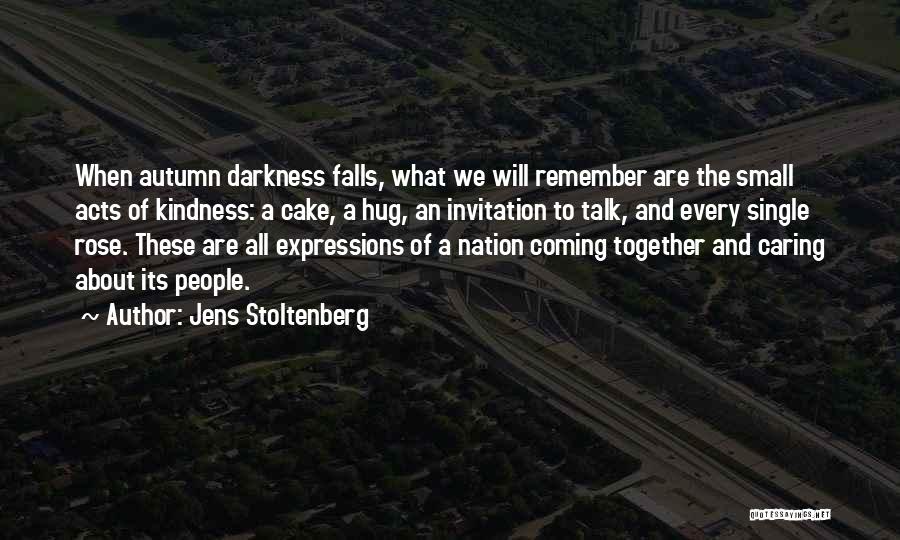 Jens Stoltenberg Quotes: When Autumn Darkness Falls, What We Will Remember Are The Small Acts Of Kindness: A Cake, A Hug, An Invitation