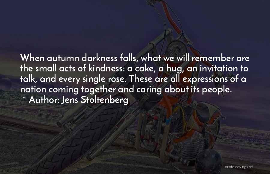 Jens Stoltenberg Quotes: When Autumn Darkness Falls, What We Will Remember Are The Small Acts Of Kindness: A Cake, A Hug, An Invitation