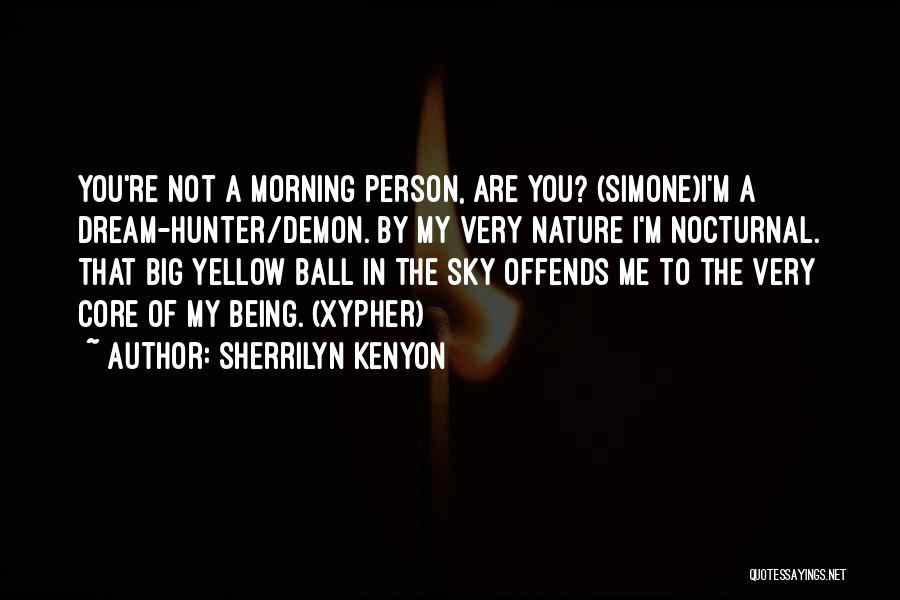 Sherrilyn Kenyon Quotes: You're Not A Morning Person, Are You? (simone)i'm A Dream-hunter/demon. By My Very Nature I'm Nocturnal. That Big Yellow Ball