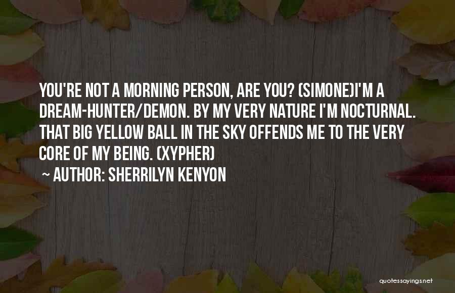 Sherrilyn Kenyon Quotes: You're Not A Morning Person, Are You? (simone)i'm A Dream-hunter/demon. By My Very Nature I'm Nocturnal. That Big Yellow Ball