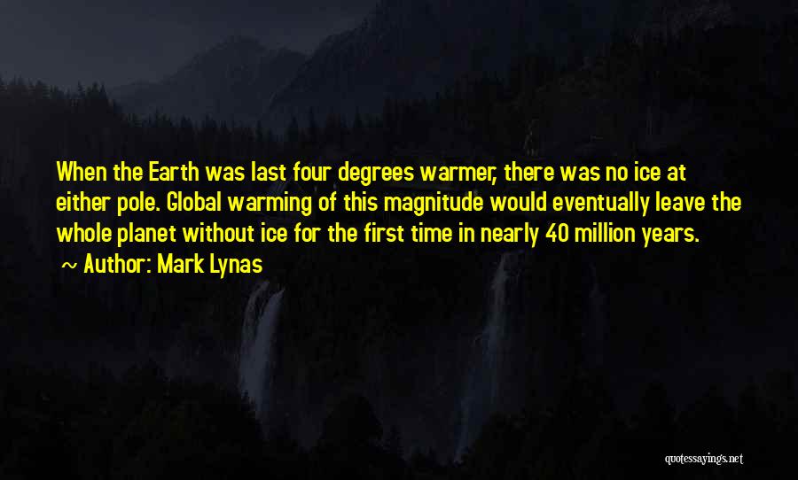 Mark Lynas Quotes: When The Earth Was Last Four Degrees Warmer, There Was No Ice At Either Pole. Global Warming Of This Magnitude