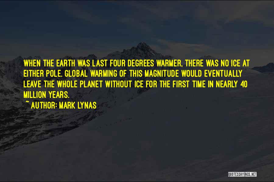 Mark Lynas Quotes: When The Earth Was Last Four Degrees Warmer, There Was No Ice At Either Pole. Global Warming Of This Magnitude