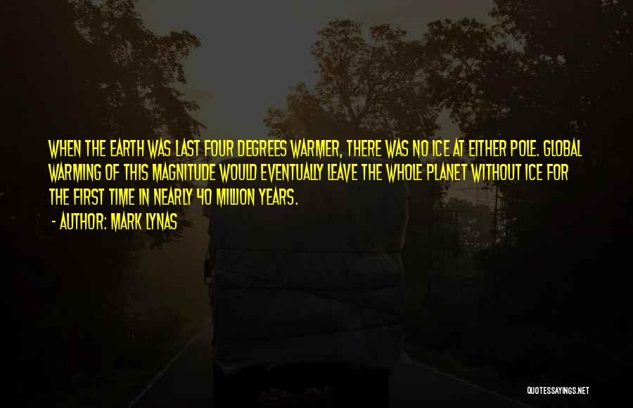 Mark Lynas Quotes: When The Earth Was Last Four Degrees Warmer, There Was No Ice At Either Pole. Global Warming Of This Magnitude