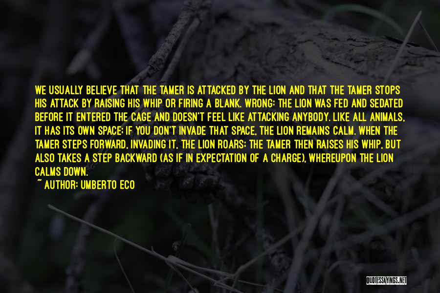 Umberto Eco Quotes: We Usually Believe That The Tamer Is Attacked By The Lion And That The Tamer Stops His Attack By Raising