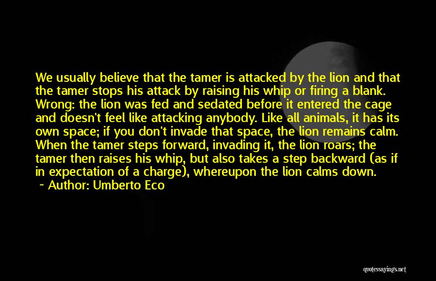 Umberto Eco Quotes: We Usually Believe That The Tamer Is Attacked By The Lion And That The Tamer Stops His Attack By Raising