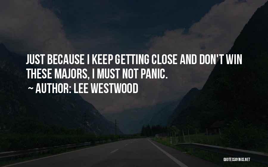 Lee Westwood Quotes: Just Because I Keep Getting Close And Don't Win These Majors, I Must Not Panic.