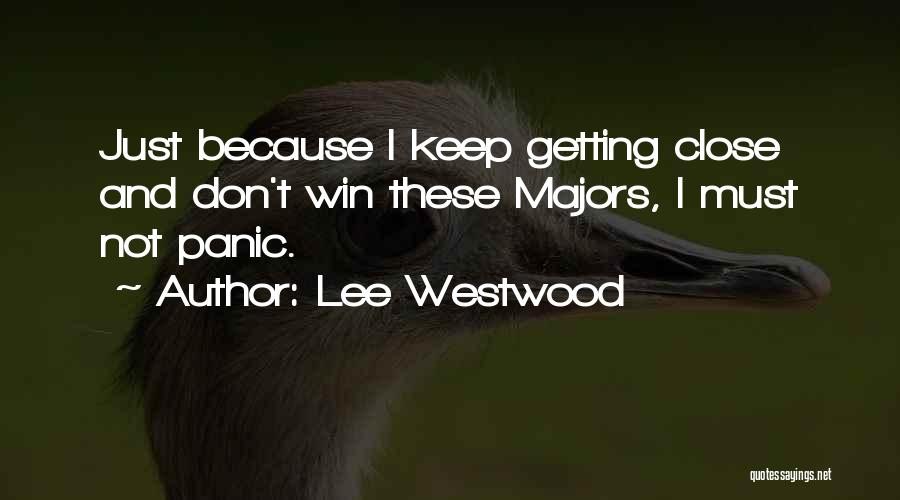 Lee Westwood Quotes: Just Because I Keep Getting Close And Don't Win These Majors, I Must Not Panic.